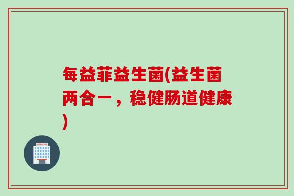 每益菲益生菌(益生菌两合一，稳健肠道健康)