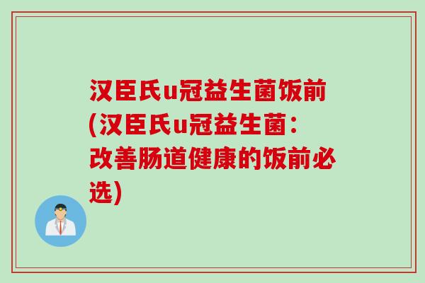 汉臣氏u冠益生菌饭前(汉臣氏u冠益生菌：改善肠道健康的饭前必选)