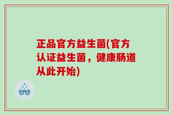 正品官方益生菌(官方认证益生菌，健康肠道从此开始)