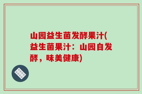 山园益生菌发酵果汁(益生菌果汁：山园自发酵，味美健康)