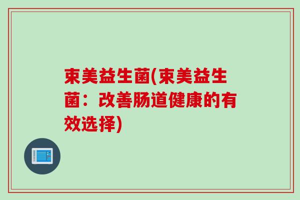 束美益生菌(束美益生菌：改善肠道健康的有效选择)