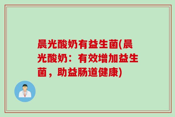 晨光酸奶有益生菌(晨光酸奶：有效增加益生菌，助益肠道健康)