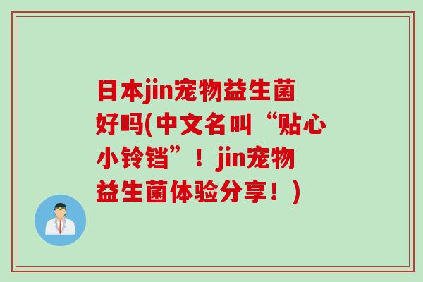 日本jin宠物益生菌好吗(中文名叫“贴心小铃铛”！jin宠物益生菌体验分享！)