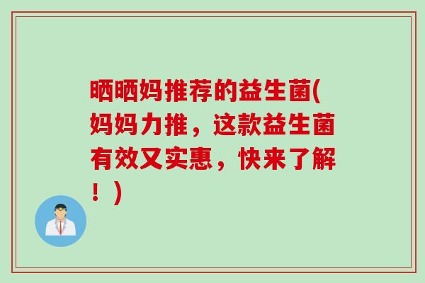 晒晒妈推荐的益生菌(妈妈力推，这款益生菌有效又实惠，快来了解！)