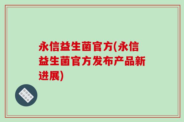 永信益生菌官方(永信益生菌官方发布产品新进展)