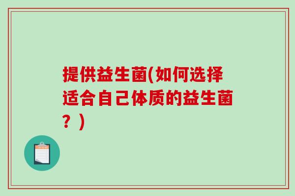提供益生菌(如何选择适合自己体质的益生菌？)