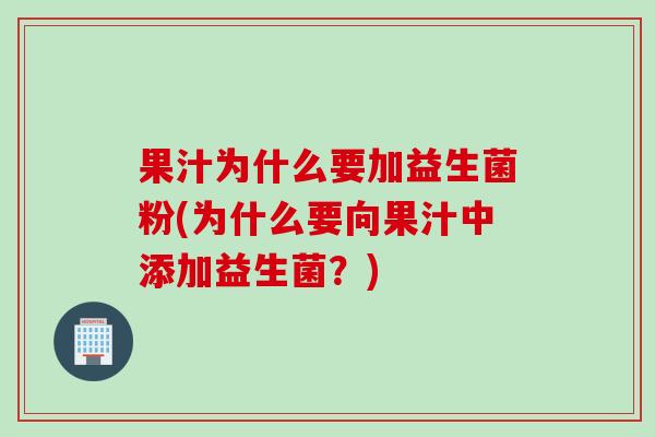 果汁为什么要加益生菌粉(为什么要向果汁中添加益生菌?) 果汁为什么要加益生菌粉(为什么要向果汁中添加益生菌?)