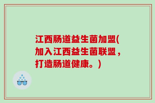 江西肠道益生菌加盟(加入江西益生菌联盟，打造肠道健康。)