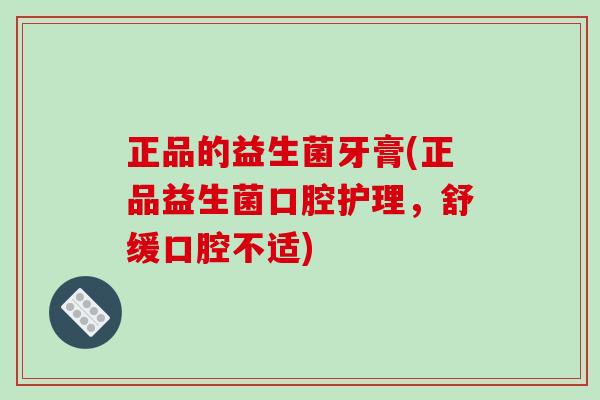 正品的益生菌牙膏(正品益生菌口腔护理,舒缓口腔不适) 正品的益生菌牙膏(正品益生菌口腔护理,舒缓口腔不适)