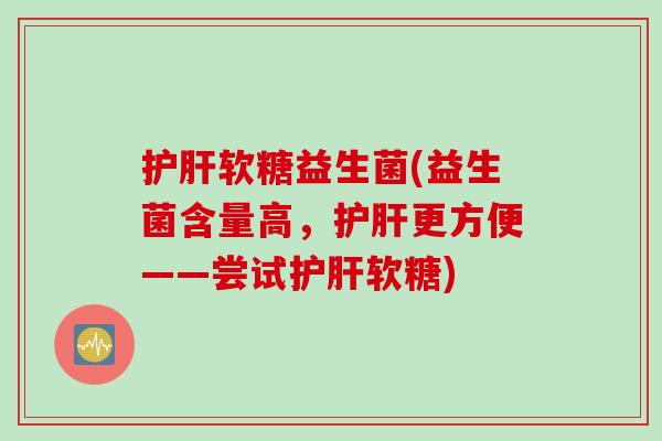 软糖益生菌(益生菌含量高,更方便——尝试软糖) 软糖益生菌(益生菌含量高,更方便——尝试软糖)