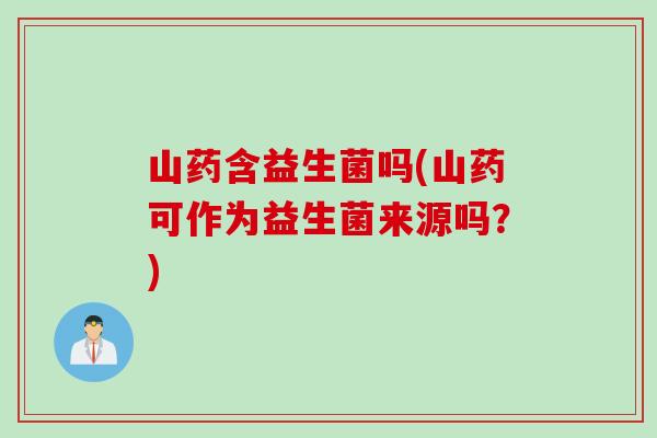 山药含益生菌吗(山药可作为益生菌来源吗？)