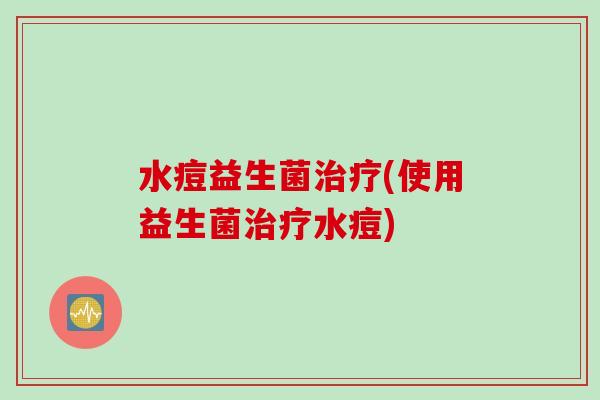 水痘益生菌(使用益生菌水痘)
