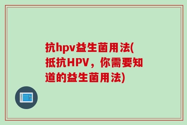 抗hpv益生菌用法(抵抗HPV，你需要知道的益生菌用法)