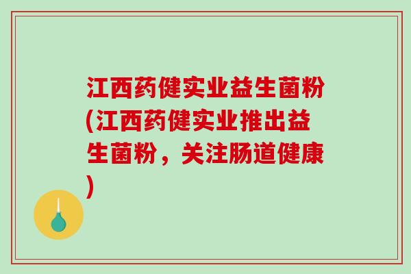 江西药健实业益生菌粉(江西药健实业推出益生菌粉，关注肠道健康)