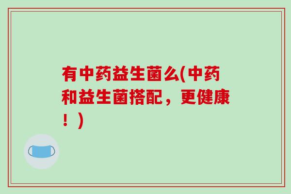 有益生菌么(和益生菌搭配，更健康！)