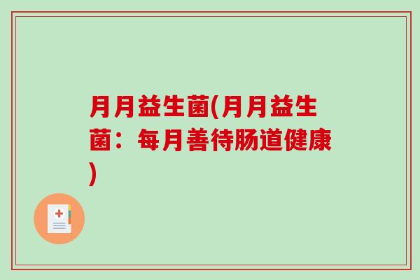 月月益生菌(月月益生菌：每月善待肠道健康)