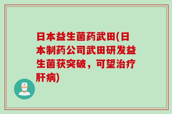 日本益生菌药武田(日本制药公司武田研发益生菌获突破，可望)