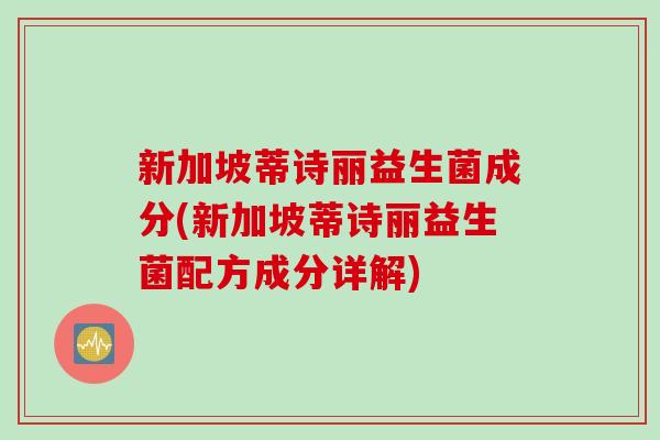新加坡蒂诗丽益生菌成分(新加坡蒂诗丽益生菌配方成分详解)