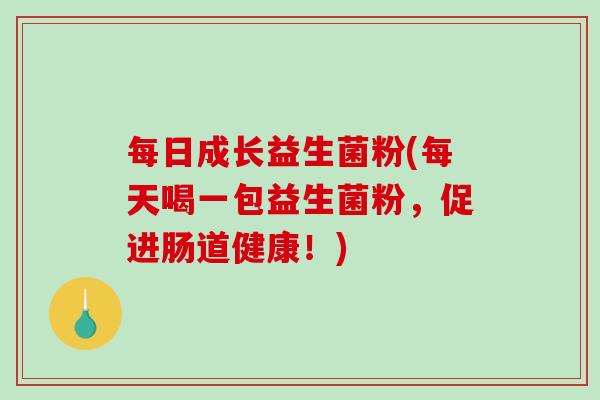每日成长益生菌粉(每天喝一包益生菌粉，促进肠道健康！)