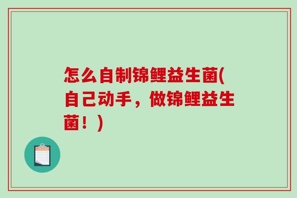 怎么自制锦鲤益生菌(自己动手，做锦鲤益生菌！)