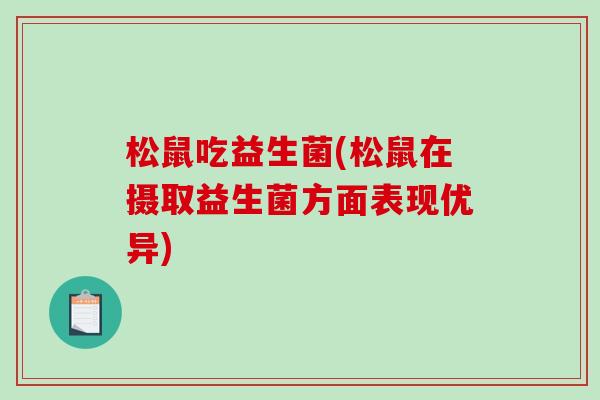 松鼠吃益生菌(松鼠在摄取益生菌方面表现优异)