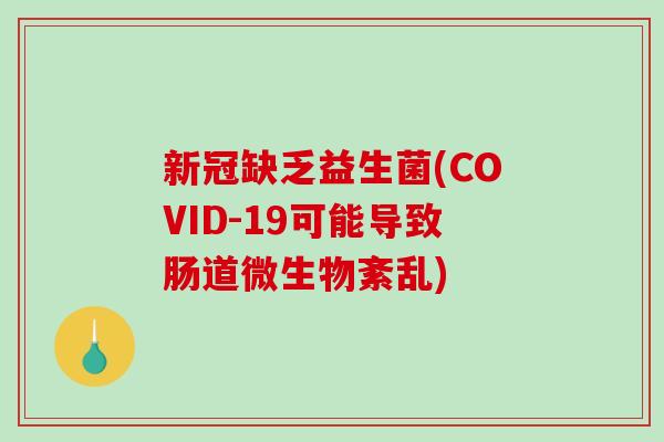 新冠缺乏益生菌(COVID-19可能导致肠道微生物紊乱)