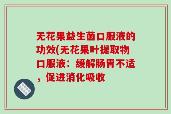 无花果益生菌口服液的功效(无花果叶提取物口服液：缓解肠胃不适，促进消化吸收