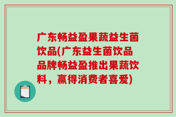 广东畅益盈果蔬益生菌饮品(广东益生菌饮品品牌畅益盈推出果蔬饮料，赢得消费者喜爱)