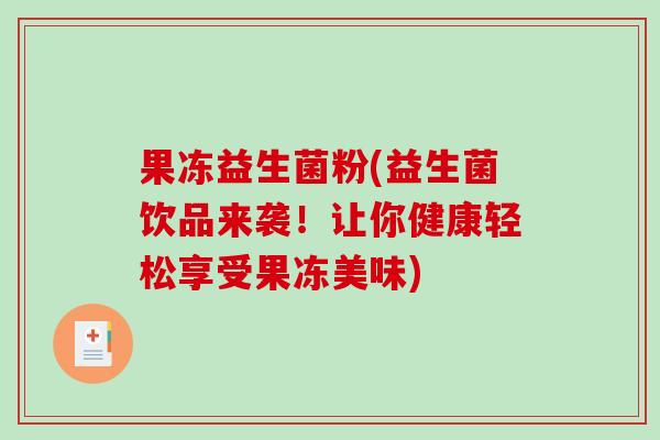 果冻益生菌粉(益生菌饮品来袭！让你健康轻松享受果冻美味)