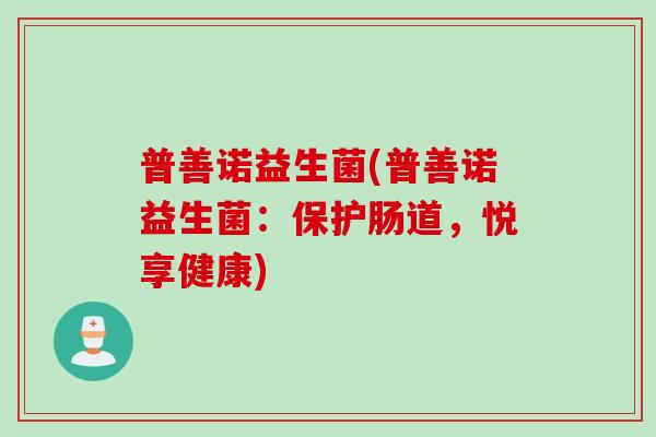 普善诺益生菌(普善诺益生菌：保护肠道，悦享健康)