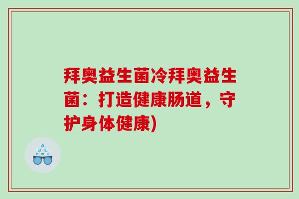 拜奥益生菌冷拜奥益生菌：打造健康肠道，守护身体健康)