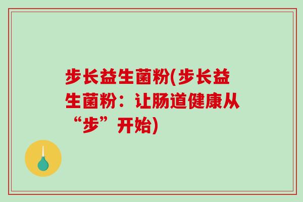 步长益生菌粉(步长益生菌粉:让肠道健康从“步”开始) 步长益生菌粉(步长益生菌粉:让肠道健康从“步”开始)