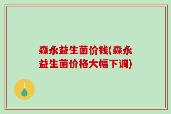 森永益生菌价钱(森永益生菌价格大幅下调)