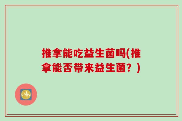 推拿能吃益生菌吗(推拿能否带来益生菌？)