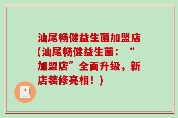 汕尾畅健益生菌加盟店(汕尾畅健益生菌：“加盟店”全面升级，新店装修亮相！)