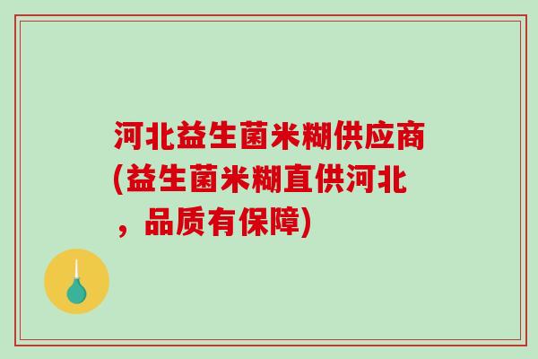 河北益生菌米糊供应商(益生菌米糊直供河北，品质有保障)