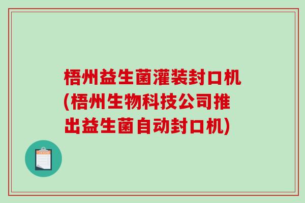 梧州益生菌灌装封口机(梧州生物科技公司推出益生菌自动封口机)