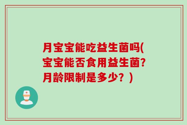 月宝宝能吃益生菌吗(宝宝能否食用益生菌?月龄限制是多少?) 月宝宝能吃益生菌吗(宝宝能否食用益生菌?月龄限制是多少?)