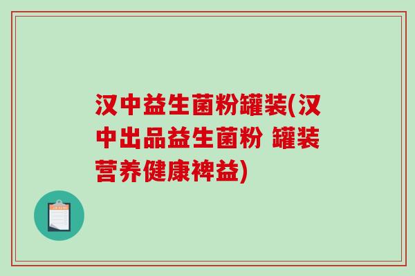 汉中益生菌粉罐装(汉中出品益生菌粉 罐装营养健康裨益)