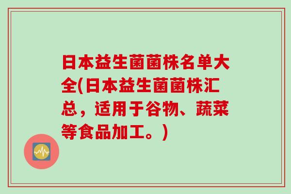 日本益生菌菌株名单大全(日本益生菌菌株汇总,适用于谷物、蔬菜等食品加工。) 日本益生菌菌株名单大全(日本益生菌菌株汇总,适用于谷物、蔬菜等食品加工。)