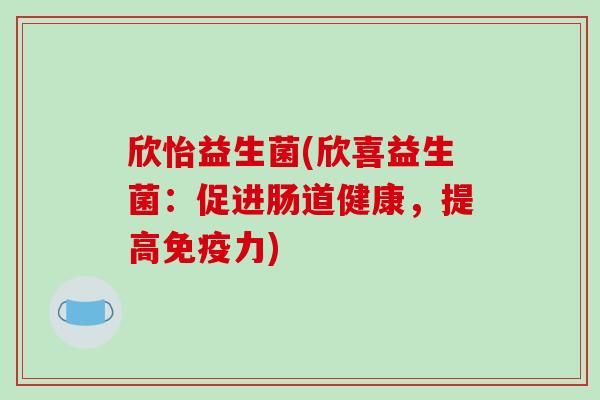 欣怡益生菌(欣喜益生菌:促进肠道健康,提高力) 欣怡益生菌(欣喜益生菌:促进肠道健康,提高力)