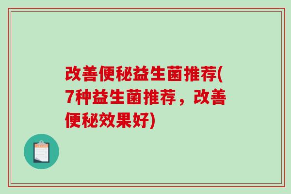 改善益生菌推荐(7种益生菌推荐,改善效果好) 改善益生菌推荐(7种益生菌推荐,改善效果好)