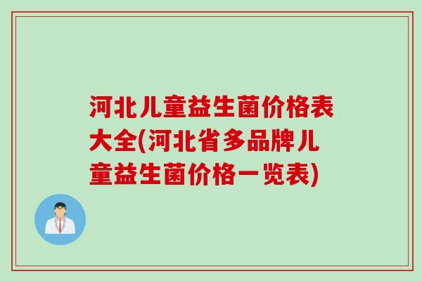 河北儿童益生菌价格表大全(河北省多品牌儿童益生菌价格一览表)