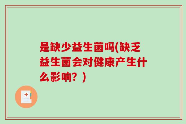 是缺少益生菌吗(缺乏益生菌会对健康产生什么影响?) 是缺少益生菌吗(缺乏益生菌会对健康产生什么影响?)