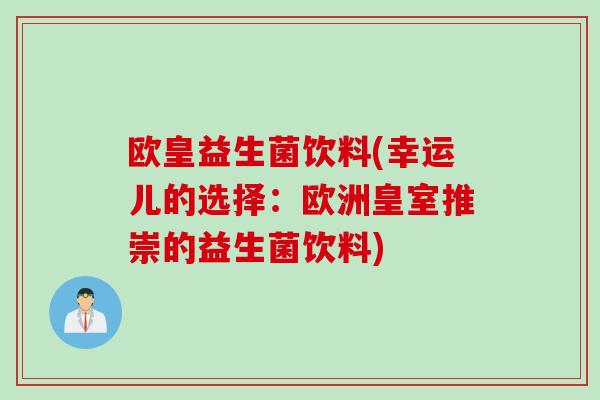 欧皇益生菌饮料(幸运儿的选择:欧洲皇室推崇的益生菌饮料) 欧皇益生菌饮料(幸运儿的选择:欧洲皇室推崇的益生菌饮料)