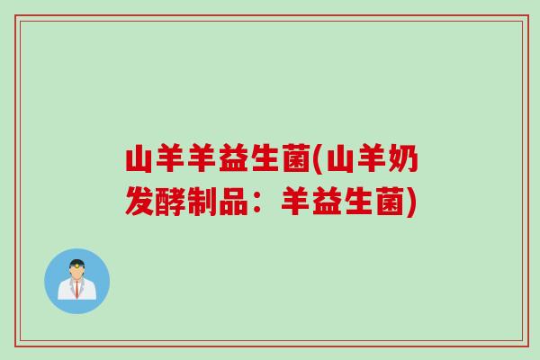 山羊羊益生菌(山羊奶发酵制品：羊益生菌)