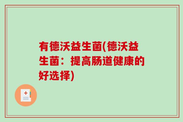 有德沃益生菌(德沃益生菌:提高肠道健康的好选择) 有德沃益生菌(德沃益生菌:提高肠道健康的好选择)