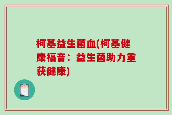 柯基益生菌(柯基健康福音:益生菌助力重获健康) 柯基益生菌(柯基健康福音:益生菌助力重获健康)