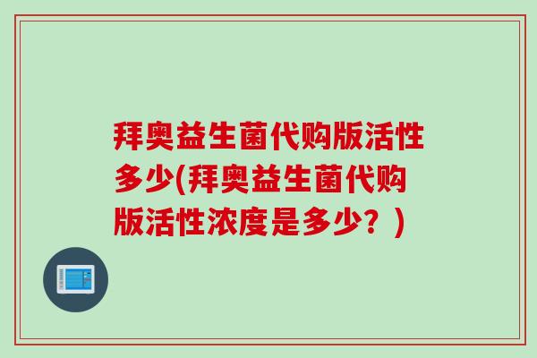 拜奥益生菌代购版活性多少(拜奥益生菌代购版活性浓度是多少？)