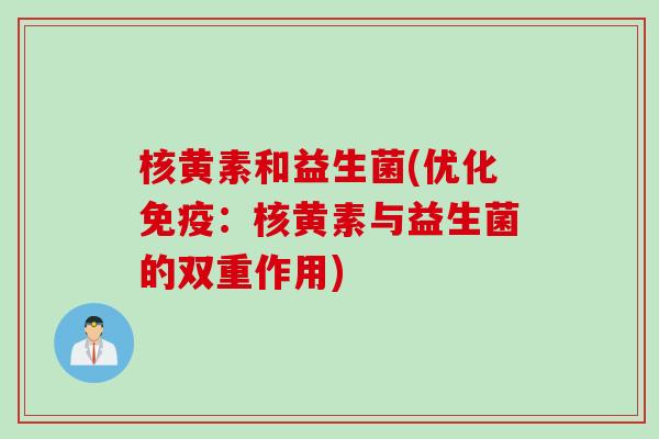 核黄素和益生菌(优化:核黄素与益生菌的双重作用) 核黄素和益生菌(优化:核黄素与益生菌的双重作用)